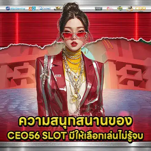 ความสนุกสนานของ CEO56 SLOT มีให้เลือกเล่นไม่รู้จบ